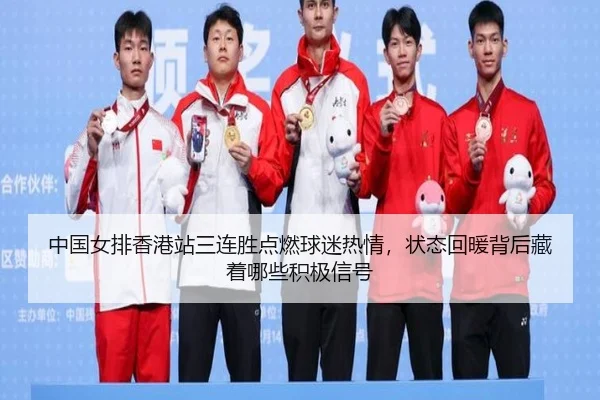 中国女排香港站三连胜点燃球迷热情，状态回暖背后藏着哪些积极信号